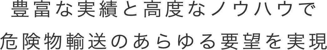 豊富な実績と高度なノウハウで危険物輸送のあらゆる要望を実現